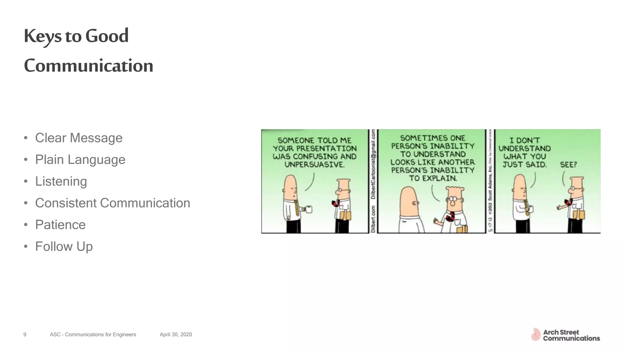 ASC – Communications for Engineers April 30, 20209
KeystoGood
Communication
• Clear Message
• Plain Language
• Listening
• Consistent Communication
• Patience
• Follow Up
 