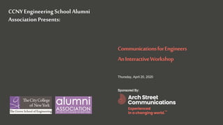 ASC – Communications for Engineers April 30, 2020
CCNY EngineeringSchool Alumni
Association Presents:
CommunicationsforEngineers
AnInteractiveWorkshop
Thursday, April 20, 2020
Sponsored By:
 