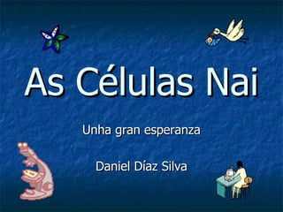 As Células Nai Unha gran esperanza Daniel Díaz Silva 
