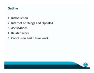 Outline
1. Introduction
2. Internet of Things and OpenIoT
3. ASCM4GSN
4. Related work
5. Conclusion and future work5. Conclusion and future work
 