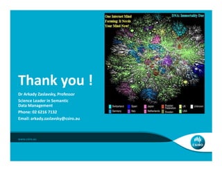 Thank you !Thank you !
Dr Arkady Zaslavsky, Professor
Science Leader in Semantic
Data Management
Phone: 02 6216 7132
Email: arkady.zaslavsky@csiro.au
 