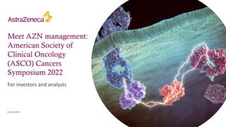 Meet AZN management:
American Society of
Clinical Oncology
(ASCO) Cancers
Symposium 2022
For investors and analysts
6 June 2022
 