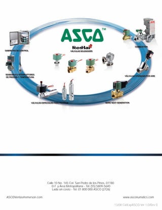Calle 10 No. 145 Col. San Pedro de los Pinos, 01180
D.F. y Área Metropolitana - Tel: (55) 5809-5640
Lada sin costo - Tel: 01 800 000 ASCO (2726)
ASCOVentas@emerson.com www.asconumatics.com
13/08 CatExpASCO Ver 1.0/Rev 0
 