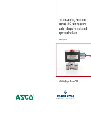 A White Paper From ASCO
Understanding European
versus U.S.temperature
code ratings for solenoid-
operated valves
by Manny Arceo
 
