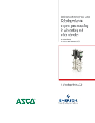 A White Paper From ASCO
Secret Ingredients for Great Wine Coolers:
Selecting valves to
improve process cooling
in winemaking and
other industries
by Scott Cameron
Sr. District Sales Manager, ASCO
 