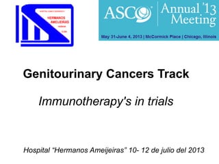 Genitourinary Cancers Track
Hospital “Hermanos Ameijeiras” 10- 12 de julio del 2013
Immunotherapy's in trials
 