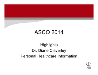 ASCO 2014
Highlights
Dr. Diane Cleverley
Personal Healthcare Information
 