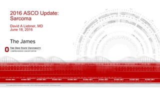The Ohio State University Comprehensive Cancer Center – Arthur G. James Cancer Hospital and Richard J. Solove Research Institute
2016 ASCO Update:
Sarcoma
David A Liebner, MD
June 18, 2016
 