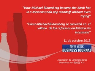 “How Michael Bloomberg became the black hat
in a Mexican soda pop standoff without even
trying“
“Cómo Michael Bloomberg se convirtió en el
villano de los refrescos en México sin
intentarlo”
11 de octubre 2013

 