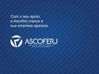 Com o seu apoio,
a Ascoferj cresce e
sua empresa aparece.
 