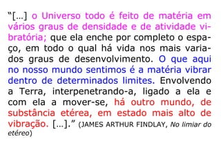 “Os mundos transitórios não se conservam
perpetuamente destinados aos Espíritos er-
rantes, sua posição é apenas temporária.”
(LE, q. 236)
“Esse mundos não são habitados por seres
corpóreos, porquanto sua superfície é esté-
ril. Os que os habitam não precisam de na-
da.” (LE, q. 236-a)
 