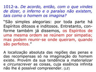 “Os Espíritos não
encarnados, ou
errantes, não
ocupam uma
região
determinada e
circunscrita;
estão por toda
parte no Espaço
e ao nosso lado,
[…].” (LE,
Introdução, item VI)
 