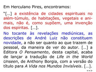 O que nos pareceu mais importante na obra O
Céu e o Inferno vem agora. Trata-se de uma
mensagem assinada pela Condessa Paula,
classificada por Kardec entre os Espíritos felizes.
Após destacar as qualidades morais, informando
que a Condessa havia falecido aos 36 anos de
idade, no ano de 1851, relata que “um de seus
parentes, evocou-a doze anos depois de
falecida, e obteve, em resposta a diversas
perguntas, a seguinte comunicação”:
==>
 