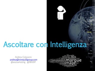 Ascoltare con Intelligenza
       Andrea Colaianni
  andrea@ninety10group.com
   @womarketing @9010IT
 