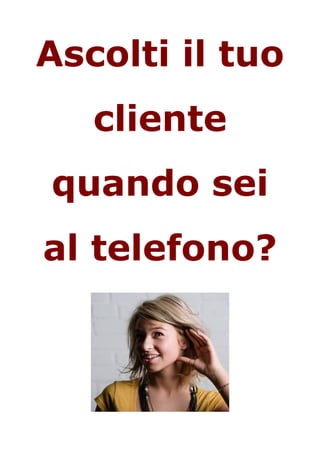 Ascolti il tuo
   cliente
quando sei
al telefono?
 