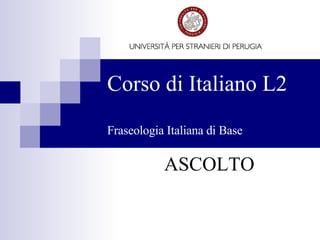 Corso di Italiano L2 Fraseologia Italiana di Base ASCOLTO 