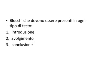 • Blocchi che devono essere presenti in ogni
tipo di testo:
1. Introduzione
2. Svolgimento
3. conclusione
 