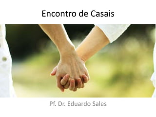 Encontro de Casais
Pf. Dr. Eduardo Sales
 