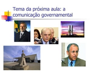 Tema da próxima aula: a comunicação governamental 