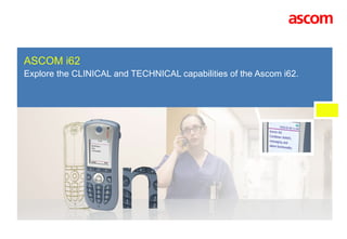 ASCOM i62  Explore the CLINICAL and TECHNICAL capabilities of the Ascom i62. 