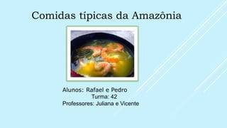 Comidas típicas da Amazônia
Alunos: Rafael e Pedro
Turma: 42
Professores: Juliana e Vicente
 