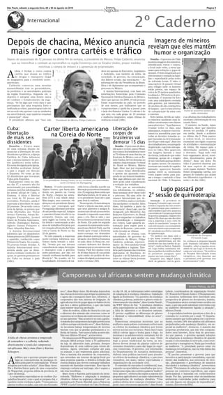 São Paulo, sábado a segunda-feira, 28 a 30 de agosto de 2010                                                                                                                                                                                    Página 9




                   Internacional
                                                                                                                                                    2º Caderno
Depois de chacina, México anuncia                                                                                                                                    Imagens de mineiros
                                                                                                                                                                   revelam que eles mantêm
 mais rigor contra cartéis e tráﬁco                                                                                                                                  humor e organização




                                                                                                                                                                                                            Divulgação
Depois do assassinato de 72 pessoas no último ﬁm de semana, o presidente do México, Felipe Calderón, anunciou                                                         Brasília – O governo do Chile
   que vai intensiﬁcar o combate ao narcotráﬁco na região fronteiriça com os Estados Unidos, propor medidas                                                        mostrou imagens dos mineiros,
                                                                                                                                                                   identiﬁcando rostos e corpos,
                          restritivas à compra de imóveis e a apreensão de propriedades                                                                            o local onde estão, a mesa que
                                                                                                                                                                   usam para refeições e jogos de
                                            Divulgação




A
       ideia é fechar o cerco contra                                                                          deve ser apenas do Executivo, Legislativo
       cartéis que atuam no tráfico                                                                           e Judiciário, mas também da mídia, da                dominó. O vídeo foi gravado por
       de drogas e transporte ilegal                                                                          sociedade, do governo, da comunicação,               eles mesmos e enviado às famí-
de imigrantes para o território norte-                                                                        dos líderes sociais, das associações “. As           lias e reproduzido pelas redes
                                                                                                                                                                   de televisão locais. O vídeo é
americano.                                                                                                    informações são da Presidência da Repú-
                                                                                                                                                                   uma espécie de passeio virtual
  Calderón convocou uma reunião                                                                               blica e de diplomatas que acompanham o
                                                                                                                                                                   pelo refúgio onde os homens
extraordinária com os governadores,                                                                           processo no México.                                  estão presos, um espaço de
os prefeitos e as autoridades policiais                                                                         A Anistia Internacional, com base em               cerca de 25 metros quadrados,
da região fronteiriça. Segundo ele, o                                                                         informações fornecidas pela Comissão                 localizado a 700 metros de pro-
objetivo é integrar uma frente única                                                                          Nacional de Direitos Humanos do México,              fundidade. O material foi feito
de combate e fortalecimento da segu-                                                                          disse que apenas em 2009, 10 mil pessoas             com uma minicâmera enviada
rança. “Se há algo que está claro é que                                                                       foram sequestradas no país, no período               pelo governo, por intermédio,
precisamos dar uma resposta forte e                                                                           de seis meses, por traﬁcantes que se                 de um duto de oito centímetros
unificada ao crime, para integrar tudo em                                                                     comprometiam a ajudá-las a passar para               de largura – que é a única forma
um acordo não apenas com as unidades                                                                          o lado dos Estados Unidos. O cálculo é de            de comunicação da mina com                            Carta de mineiros mostra que
em nível federal, mas também estadual                                                                         que seis, em cada grupo de 10 meninas                o exterior.                                                 estão otimiostas.
e municipal”, disse.                                                                                          e mulheres imigrantes, sejam vítimas de                 Sem camisa, devido ao calor,                       e as olheiras dos trabalhadores
  O presidente aﬁrmou que “isso não                      Presidente do México, Felipe Calderón.               violência sexual (ABr).                              os mineiros saudaram suas fa-                         mostram a deterioração de seu
                                                                                                                                                                   mílias e mostraram como fazem                         estado físico.
                                                                                                                                                                   para sobreviver. “Aqui fazemos                          O ministro da Saúde, Jaime
Cuba:                              Carter liberta americano Liberação de                                                                                           reunião todos os dias, aqui
                                                                                                                                                                   planejamos, rezamos e nos reu-
                                                                                                                                                                                                                         Mañalich, disse que mineiros
                                                                                                                                                                                                                         devem ter perdido 10 quilos,
libertação                           na Coreia do Norte     corpos de                                                                                              nimos na assembleia para que                          em média, desde o acidente
                                                                                                                                                                   todas as decisões tomadas se-                         no último dia 5. Para manter
de mais seis                                                brasileiros vai                                      Divulgação
                                                                                                                                                                   jam baseadas na determinação                          a ordem local, os mineiros
dissidentes                                                                                                                   demorar 15 dias                      dos 33 que estão aqui”, disse um
                                                                                                                                                                   dos trabalhadores, encarregado
                                                                                                                                                                                                                         montaram um rígido esquema
                                                                                                                                                                                                                         de atividades e sistematização
  Brasília – P o u c o m a i s                                                                                                  Brasília - O processo de iden-     da gravação, cujo rosto não apa-                      da rotina. Há espaço para a
de uma semana depois de                                                                                                       tiﬁcação e o envio, para o Brasil,   rece no vídeo. Eles aparecem                          alimentação, sanitário, jogos
anunciar a libertação de seis                                                                                                 dos corpos dos brasileiros entre     nas imagens fazendo o sinal                           e descanso. “Aqui tudo está
dissidentes políticos, a Igreja                                                                                               as 72 vítimas de uma chacina, na     da vitória, indicando que estão                       bem organizado: álcool, remé-
Católica de Cuba informou                                                                                                     fronteira do México com os Es-       otimistas, apesar de o resgate                        dios, desodorantes, pasta de
que o mesmo número de pre-                                                                                                    tado Unidos, devem demorar, no       de ser concluído apenas dentro                        dentes”, disse um deles. No
sos (políticos) serão soltos.                                                                                                 mínimo, duas semanas. O cônsul       de quatro meses. Os mineiros                          vídeo é possível observar que
Em nota divulgada pela Igreja,                                                                                                do Brasil no México, Márcio          mostram um estado de espírito                         há uma espécie de cassino
os detidos aceitaram deixar                                                                                                   Lage, disse que por enquanto         animado: aparecem fazendo                             onde jogam dominó. Também
o país e seguir em direção                                                                                                    41 corpos foram identiﬁcados         piadas entre si, mostrando                            foram designadas tarefas, por
à Espanha. No total, já são                                                                                                   e apenas um apontado como            como jogam cartas para pas-                           grupos de trabalho que atuam
32 dissidentes que trocaram                                                                                                   sendo de um homem brasileiro.        sar o tempo e cantando o hino                         em diferentes expedientes – à
Cuba pela Espanha.                 O ex-presidente Jimmy Carter, ao ser recebido por autoridades
                                                                                                                              Mas Lage aﬁrmou que esse nú-         nacional do Chile. A fraqueza                         noite e de dia (ABr).
  Exatamente como no últi-                        norte-coreanas em Pyongyang.                                                mero pode subir considerando
mo dia 17, o assunto não foi                                                                                                  a evolução dos trabalhos.
                                     Boston - O norte-americano                        cídio levou a família a pedir sua
mencionado por autoridades
cubanas nem há informações
no jornal oficial de Cuba, o
                                  Aijalon Gomes, que havia sido
                                  detido em janeiro na Coreia
                                                                                       liberação por motivos humanitá-
                                                                                       rios. Pyongyang disse então que
                                                                                                                                “Pelo que as autoridades
                                                                                                                              nos informaram, no mínimo,
                                                                                                                              duas semanas deve durar todo
                                                                                                                                                                        Lugo passará por
Granma. A ideia é libertar
um total de 52 presos até
                                  do Norte, chegou na sexta-
                                  feira (27) a sua cidade natal.
                                                                                       libertaria Gomes, de 31 anos, se
                                                                                       o ex-presidente fosse até o país
                                                                                                                              o processo. Há uma série de
                                                                                                                              exames laboratoriais que de-
                                                                                                                                                                   2ª sessão de quimioterapia
novembro. Portanto, ainda é       Mais magro, mas contente, ele                        para levá-lo embora.                   vem ser feitos, mais a conclusão        Assunção - O presidente do
esperada a liberdade de mais      abraçou o ex-presidente Jimmy                           No aeroporto, Gomes abraçou         das autópsias e os laudos. Além      Paraguai, Fernando Lugo, será sub-
20 pessoas. De acordo com a       Carter, que conseguiu que                            Carter e depois sua mãe, antes         disso, há também a parte da          metido à segunda das seis sessões
nota da Igreja, os presos que     Pyongyang o liberasse por meio                       que seus parentes e amigos ﬁ-          burocracia”, disse Lage, que foi     de quimioterapia para combater o
                                  de um perdão especial. Amigos                        zessem um círculo ao seu redor,                                             câncer linfático que sofre, anunciou
serão libertados são: Victor                                                                                                  designado pelo Ministério das
                                  e parentes foram recebê-lo no                        rezando e erguendo suas mãos                                                o secretário de Comunicação Social
Arroyo Carmona, Alexis Ro-                                                                                                    Relações Exteriores do Brasil        do governo paraguaio, Augusto dos
drigues Fernandez, Leonel         aeroporto. Gomes, que ensi-                          para o céu. Não se sabe o que          para acompanhar os trabalhos         Santos. Ele disse que não discutirá
Grave de Peralta Almenares,       nava inglês na Coreia do Sul,                        levou Gomes a entrar na Coreia         de identiﬁcação e transporte         com a imprensa o novo corte de
Alfredo Domínguez Batista,        foi detido e sentenciado a oito                      do Norte. Ele pode ter seguido         dos corpos. Lage aguarda au-         cabelo do mandatário “porque ele
Agüero Gainza Próspero e          anos de trabalhos forçados por                       os passos do missionário norte-        torização para seguir para a         está enfrentando com normalidade
Claro Altarriba Sánchez.          ter cruzado a fronteira da China                     americano Robert Park, que foi         cidade de Reynosa – para onde        os inconvenientes que possam exis-
  A Anistia Internacional         com a Coreia do Norte no dia                         detido após cruzar a fronteira         serão levadas as vítimas.            tir”, em alusão aos efeitos colaterais
informou que os dissidentes       25 de janeiro.                                       norte-coreana em dezembro                O cônsul se reuniu com             da quimioterapia.
                                     No mês passado, a imprensa                        para chamar a atenção sobre a                                                  “Os médicos nos dirão onde e                           Presidente do Paraguai,
foram presos em 2003 durante                                                                                                  autoridades do governo do
                                                                                                                                                                   a que horas ocorrerá a segunda                                Fernando Lugo.
o episódio, conhecido como        norte-coreana informou que                           situação dos direitos humanos          presidente do México, Felipe
Primavera Negra. Na ocasião,      Gomes havia tentado o suicí-                         no país, disse Jo Sung-rae, sul-       Calderón, policiais, represen-       sessão de quimioterapia, que não                      no, rechaçou a proposta lançada
                                  dio, “levado por sua intensa                         coreano defensor dos direitos                                               interferirá nas suas tarefas de go-                   pelo deputado oﬁcialista Pedro
75 pessoas foram detidas. A                                                                                                   tantes da Procuradoria-Geral
                                                                                                                                                                   verno”, explicou Santos. Segundo                      González, sobre a suposta neces-
Anistia Internacional reco-       consciência de culpa, decepção                       humanos que se encontrou com           da República e legistas. Tam-        ele, Lugo realiza caminhadas diá-                     sidade de que Lugo se licencie do
menda ainda que os dissi-         e desespero com o governo                            Gomes. Park foi expulso cerca          bém participaram das reuniões        rias nos jardins da residência oﬁcial                 cargo por seis meses. “Os médicos
dentes tenham condições de        norte-americano, por não ter                         de 40 dias depois de sua prisão        diplomatas de Honduras, do           do presidente paraguaio “para                         do Hospital Sírio-Libanês foram
optar, se querem permanecer       tomado nenhuma medida para                           após emitir um pedido de des-          Equador e de El Salvador, pois       manter um bom estado físico”.                         categóricos, eles disseram que
em Cuba ou deixar o país          libertá-lo”. Na ocasião, ele foi                     culpas divulgado pela imprensa         entre as vítimas havia pessoas          Enquanto isso, Miguel López,                       o presidente pode governar sem
(ABr).                            hospitalizado. A tentativa de sui-                   norte-coreana (AE).                    desses países (ABr).                 chefe de gabinete civil do gover-                     inconvenientes” (AE).
                                                          Divulgação




                                                                        Camponesas sul africanas sentem a mudança climática
                                                                                                                                                                                                                              Kristin Palitza, da IPS
                                                                       seco”, disse Mary-Anne. Há décadas dependem            no dia 18. Ali, se informaram sobre estratégias          Lebelo, coordenadora da organização Gender
                                                                       das chuvas de inverno para irrigar as plantações       de adaptação à mudança climática e legislação            CC-Women for Climate Justice. O Departamento
                                                                       e agora não conseguem fazer isso, informou. A          ligada ao fenômeno. “As questões da mudança              de Assuntos Ambientais deve introduzir uma
                                                                       cooperativa não tem sistema de irrigação. As           climática, pobreza, ambiente e gênero estão in-          perspectiva de gênero no documento, insistiu.
                                                                       agricultoras têm de pegar água em baldes do rio        trinsecamente vinculadas”, disse Louise Naudé,           “Pouquíssimos atores sociais foram ouvidos em
                                                                       que ﬁca a vários quilômetros, o que não basta          da WWF África do Sul. “A mudança climática               maio, o que não pode substituir entrevistas com
                                                                       para manter uma boa produção.                          afeta especialmente as mulheres, assim como              as mulheres diretamente ligadas à situação”,
                                                                         Além do rooibos, a falta de chuva fez com que        a falta de alimentos e os desastres naturais.            aﬁrmou Dorah.
                                                                       o alimento dos animais não crescesse como se           É preciso equilibrar as diferenças de gênero               A especialista também questiona o fato de a
                                                                       esperava e as verduras são muito menores do que        e diminuir a vulnerabilidade delas no setor”,            consulta ter ocorrido por e-mail. “O departa-
                                                                       no ano anterior. “Não acontece só com a gente.         explicou.                                                mento assume que todos sabem ler e escrever.
                                                                       A maioria dos camponeses da região perdeu seus            Numerosas pesquisas mostram que as                    Assim, excluiu 24% dos adultos sul-africanos
                                                                       cultivos porque está muito seco”, disse Katrina.       mulheres mais pobres costumam sofrer mais                prejudicados pela mudança climática, em es-
                                                                       As incomuns baixas temperaturas de inverno             os efeitos da mudança climática por terem                pecial as mulheres”, destacou. A maioria das
                                                                       ﬁzeram com que as geadas queimassem a co-              menos acesso aos recursos. Para elas é mais              pequenas produtoras, que não têm computa-
                                                                       lheita de batata. “Isso nunca tinha acontecido.        difícil coletar água e lenha para o fogo. As             dores nem Internet, ﬁcou fora do processo.
                                                                       Não nos últimos 50 anos”, acrescentou.                 meninas e as adolescentes costumam ter de                Ao que parece, o governo apoiará soluções
A falta de chuvas arruinou a temporada                                   Os camponeses de Wuppertal atravessam uma            largar a escola para ajudar em casa. Onde                de adaptação à mudança climática de grande
de semeadura e a colheita, reduzindo                                   situação difícil porque estão a 75 quilômetros         rege a posse tradicional da terra, as mu-                escala e concentradas no mercado, como ener-
                                                                       da loja de alimentos mais próxima. Sempre              lheres devem deixar de plantar cultivos de               gia nuclear e transgênicos. Nada que beneﬁcie
drasticamente a renda das camponesas
                                                                       dependeram de seus cultivos para terem ali-            consumo doméstico para dar lugar às espé-                as mulheres. “A prioridade parece estar em
sul-africanas Mary-Anne Zimri e Katrina                                mentos. Agora, precisam comprar até para               cies comerciais. O governo, por intermédio               mudanças tecnológicas, não na vida diária das
Scheepers.                                                             os animais, o que representa gasto adicional.          do Departamento de Assuntos Ambientais,                  pessoas”, lamentou.
                                                                       Para a maioria dos membros da cooperativa,             elabora uma política nacional para atender                 “É preciso pressionar o governo para que
                                                                       que arrendam um terreno da igreja local por            os efeitos da mudança climática, e para isso             incentive a participação comunitária, especial-

A
       política que o governo prepara para mi-
       tigar as consequências da mudança cli-                          uma pequena quantia, a drástica redução das            consultou, em maio, vários especialistas e               mente das mulheres, nos processos de deci-
       mática não parece contemplá-las. “Fomos                         chuvas implica que devem conseguir trabalhos           organizações da sociedade civil.                         são, planejamento e governança de assuntos
atingidas por todos os lados”, disse Mary-Anne.                        sazonais em fazendas comerciais. Esse tipo de             O conteúdo do rascunho é conﬁdencial, mas,            vinculados à mudança climática”, acrescentou
Ela e Katrina fazem parte de uma cooperativa                           emprego costuma ser mal pago, não é seguro e           segundo os especialistas consultados que rece-           Dorah. “Precisamos de soluções centradas nas
de Wuppertal, pequena aldeia da província de                           não traz benefícios.                                   beram uma cópia, não contém a palavra “mulher”           pessoas em contextos especíﬁcos, que sejam
Cabo Ocidental.                                                          Mary-Anne e Katrina participaram da mesa-            nem “gênero”, embora elas sejam a maioria dos            participativas e baseadas em conhecimentos
  A cooperativa especializa-se no rooibos (As-                         redonda “Mulheres e adaptação à mudança                pequenos agricultores e as mais vulneráveis às           locais. Por ﬁm, queremos criar circunstâncias
palathus linearis), com o qual se prepara chá, e                       climática: ênfase na segurança alimentar”, or-         consequências da mudança climática. “Uma                 ambientais controladas pelas mulheres para
também vende verduras e gado. “Começamos a                             ganizada pelo Fundo Mundial para a Natureza            política efetiva deve começar e terminar com a           que não ﬁquem em situação de dependência”,
plantar rooibos em julho, mas este ano foi muito                       (WWF) e pela Universidade de Cabo Ocidental,           gente, mas o documento ignora isto”, disse Dorah         insistiu (Envolverde/IPS).
 