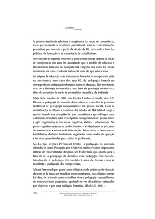 42 As competências e o mundo do trabalho
Maria Cristina Rath Bonazina
PONTOS
CONTRA
A primeira tendência relaciona o surgimento da noção de competência,
mais precisamente a de ordem profissional, com as transformações
produtivas que ocorrem a partir da década de 80, retratando a base das
políticas de formação e de capacitação de trabalhadores.
No contexto da segunda tendência a autora menciona as origens da noção
de competência dos anos 60, assinalando que o modelo de educação e
treinamento baseado na competência surgido nos anos 80 estava
dominado por uma tendência industrial mais do que educacional.
As origens da educação e do treinamento baseados na competência estão
no movimento americano dos anos 60, da pedagogia baseada no
desempenho ou pedagogia do domínio, como foi chamada. Este movimento
marcou a ideologia conservadora, uma base de psicologia condutivista,
além do propósito de servir às necessidades específicas da indústria.
Mais tarde, meados de 1966, nos Estados Unidos e Canadá, com B.S.
Bloom, a pedagogia de domínio desenvolveu-se e sucedeu às primeiras
tentativas de pedagogia compensatória em grande escala. Com as
contribuições de Bloom e, também, dos estudos de McClelland, surge o
ensino baseado em competência, que concretizou a aprendizagem para
o domínio, orientada pelos três objetivos comportamentais: pensar, sentir
e agir, englobando as três áreas: cognitiva, afetiva e psicomotora. No
plano cognitivo estavam os conhecimentos – evidenciando os processos
de memorização e evocação de informações, leis e teorias – bem como as
habilidades e destrezas intelectuais, registradas como modos de operação
e técnicas generalizadas para cuidar de problemas.
Na Europa, explica Perrenoud (2000), a pedagogia de domínio
difundiu-se como Pedagogia por Objetivos tendo recebido importantes
críticas de construtivistas, dirigidas por Huberman, que aponta para o
fato de ser a pedagogia de domínio uma pedagogia diferenciada.
Atualmente, a pedagogia diferenciada é uma das formas como se
manifesta a pedagogia das competências.
Afirma Perrenoud que, países como a Bélgica, onde as ciências da educação
abriram-se de saída aos trabalhos norte-americanos, esta afiliação sempre
foi clara, de tal modo que os trabalhos sobre a pedagogia compartilharam
do construtivismo piagetiano, apoiando-se em dispositivos orientados
por objetivos e por uma avaliação formativa. (RAMOS, 2001).
 