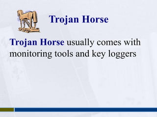 Trojan Horse 
Trojan Horse usually comes with 
monitoring tools and key loggers 
 
