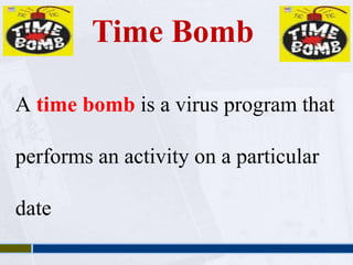 Time Bomb 
A time bomb is a virus program that 
performs an activity on a particular 
date 
 