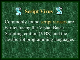 Script Virus
Commonly found script viruses are
written using the Visual Basic
Scripting edition (VBS) and the
JavaScript programming languages
 