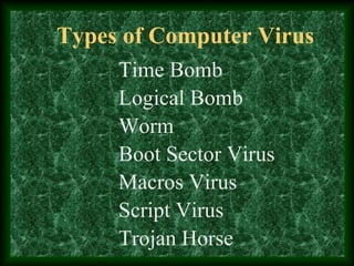 Types of Computer Virus
Time Bomb
Logical Bomb
Worm
Boot Sector Virus
Macros Virus
Trojan Horse
Script Virus
 