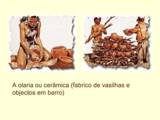 A olaria ou cerâmica (fabrico de vasilhas e objectos em barro) 