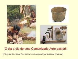 O dia a dia de uma Comunidade Agro-pastoril. ( Fotografia “Um dia na Pré-História” – Sítio arqueológico de Alcalar (Portimão) 