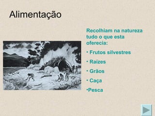 Alimentação Recolhiam na natureza tudo o que esta oferecia: Frutos silvestres Raízes Grãos Caça Pesca 