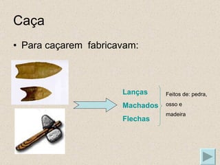 Caça Para caçarem  fabricavam: Lanças Machados Flechas Feitos de: pedra, osso e madeira 
