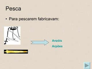 Pesca Para pescarem fabricavam: Anzóis Arpões 