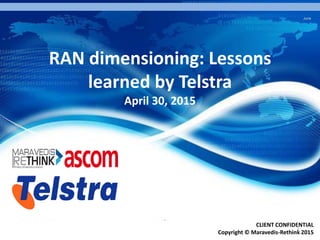 June
1
CLIENT CONFIDENTIAL
Copyright © Maravedis-Rethink 2015
RAN dimensioning: Lessons
learned by Telstra
April 30, 2015
 