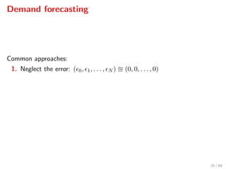 Demand forecasting
Common approaches:
1. Neglect the error: ( 0, 1, . . . , N ) (0, 0, . . . , 0)
25 / 89
 