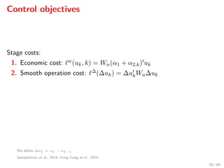 Control objectives
Stage costs:
1. Economic cost: w(uk, k) = Wα(α1 + α2,k) uk
2. Smooth operation cost: ∆(∆uk) = ∆ukWu∆uk
We deﬁne ∆uk = uk − uk−1
Sampathirao et al., 2014; Cong Cong et al., 2014
29 / 89
 