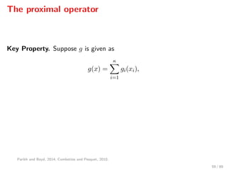 The proximal operator
Key Property. Suppose g is given as
g(x) =
κ
i=1
gi(xi),
Parikh and Boyd, 2014; Combettes and Pesquet, 2010.
59 / 89
 