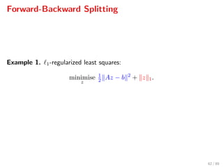 Forward-Backward Splitting
Example 1. 1-regularized least squares:
minimise
z
1
2 Az − b 2
+ z 1.
62 / 89
 