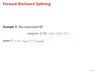 Forward-Backward Splitting
Example 2. Box-constrained QP
minimise
z
1
2z Qz + q z + δ(z | C),
where C = {z : zmin ≤ z ≤ zmax}.
63 / 89
 