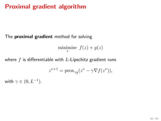 Proximal gradient algorithm
The proximal gradient method for solving
minimise
z
f(z) + g(z)
where f is diﬀerentiable with L-Lipschitz gradient runs
zν+1
= proxγg(zν
− γ f(zν
)),
with γ ∈ (0, L−1).
66 / 89
 