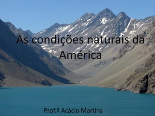 As condições naturais da
        América



     Prof.º Acácio Martins
 