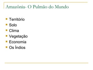 Amazônia- O Pulmão do Mundo 
 Território 
 Solo 
 Clima 
 Vegetação 
 Economia 
 Os Índios 
 