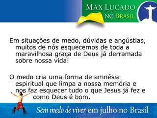 Em situações de medo, dúvidas e angústias, muitos de nós esquecemos de toda a maravilhosa graça de Deus já derramada sobre nossa vida! O medo cria uma forma de amnésia espiritual que limpa a nossa memória e nos faz esquecer tudo o que Jesus já fez e  como Deus é bom. 