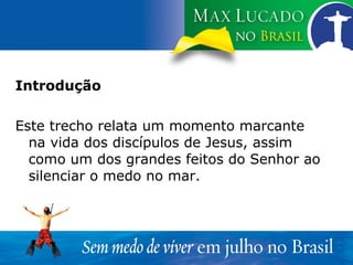Introdução Este trecho relata um momento marcante na vida dos discípulos de Jesus, assim como um dos grandes feitos do Senhor ao silenciar o medo no mar. 
