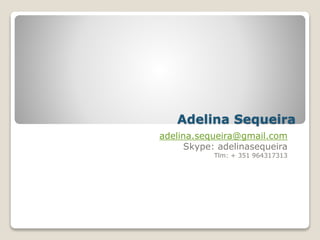Adelina Sequeira
adelina.sequeira@gmail.com
Skype: adelinasequeira
Tlm: + 351 964317313
 