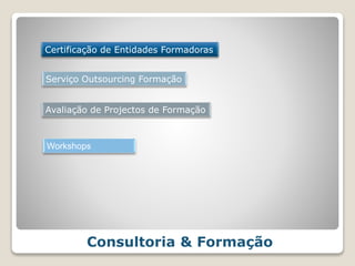 Consultoria & Formação
Certificação de Entidades Formadoras
Serviço Outsourcing Formação
Avaliação de Projectos de Formação
Workshops
 