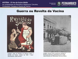 Guerra ou Revolta da Vacina
HISTÓRIA - 3º Ano do Ensino Médio
As contestações da República Oligárquica: Canudos,
Contestad...